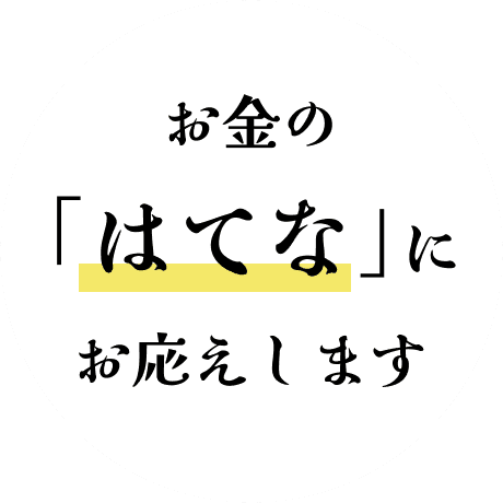 お金の「はてな」にお応えします